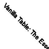 Vanilla Table: The Essence of Exquisite Cooking from the World's Best Chefs By
